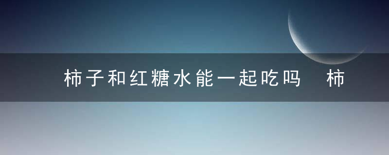 柿子和红糖水能一起吃吗 柿子和红糖水可以一起吃吗